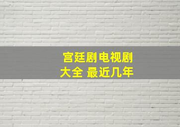 宫廷剧电视剧大全 最近几年